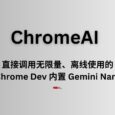 ChromeAI - 无限量、离线使用的 Chrome Dev 内置 Gemini Nano 大语言模型｜门槛颇高 7