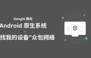 Google 为 Android 系统推出“查找我的设备”众包网络，可通过他人设备查找自己的离线设备位置 4