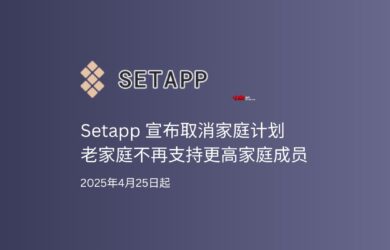 Setapp 宣布取消家庭计划，老套餐不再支持变更成员，2025年4月25日起 5
