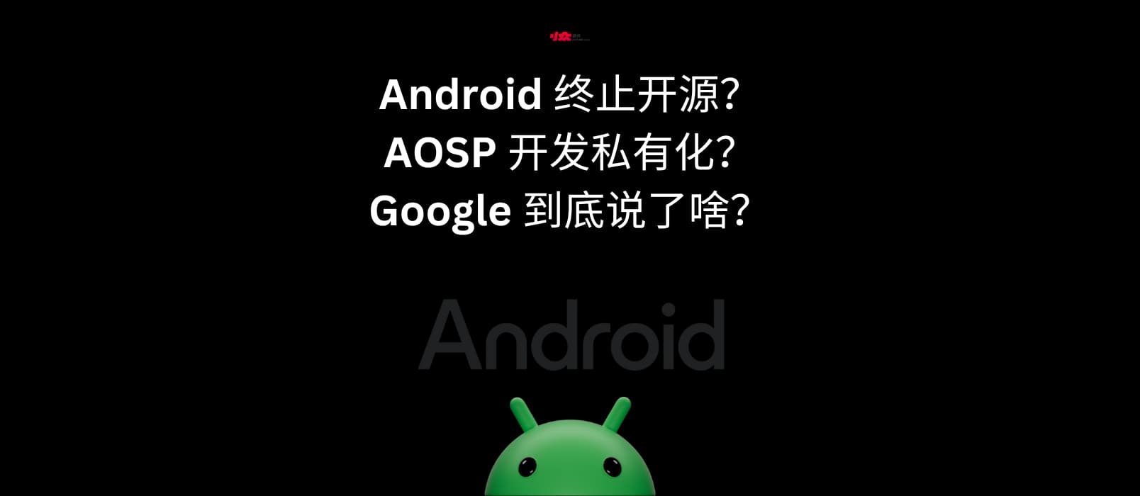 Android 终止开源?AOSP 开发私有化?Google 到底说了啥? 1 Android 终止开源?AOSP 开发私有化?Google 到底说了啥? 1