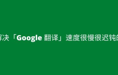 如何解决「Google 翻译」访问及翻译 速度很慢很迟钝的问题 10
