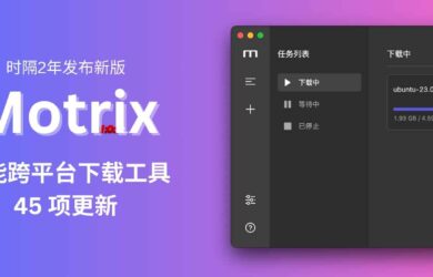 Motrix 时隔 2 年发布新版本：多功能开源跨平台下载工具，45 项更新 4